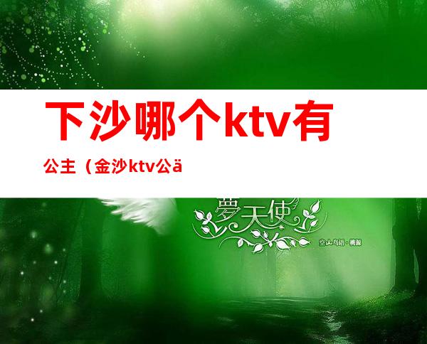 下沙哪个ktv有公主(金沙ktv公主)
