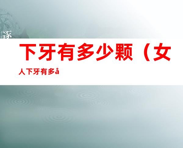 下牙有多少颗(女人下牙有多少颗)