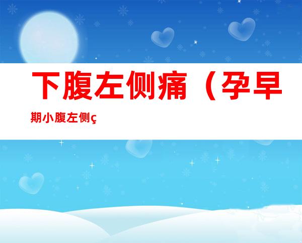 下腹左侧痛(孕早期小腹左侧痛)