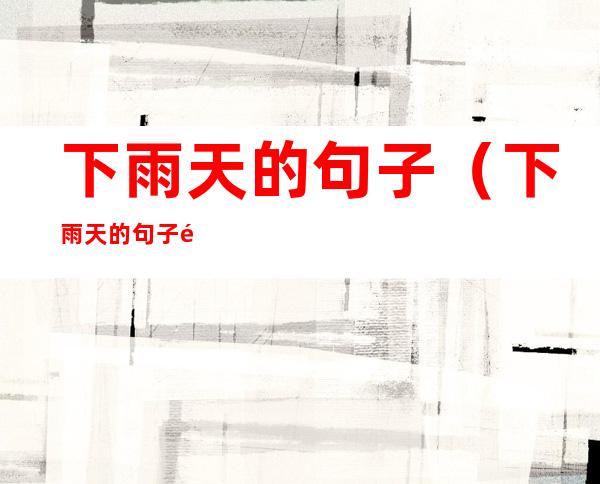 下雨天的句子（下雨天的句子适合发朋友圈的短句）