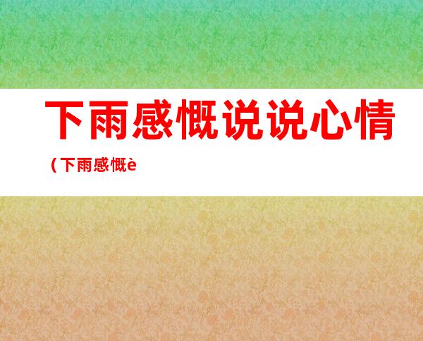 下雨感慨说说心情(下雨感慨说说心情雨不停)