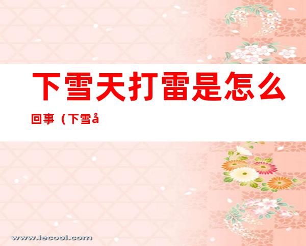 下雪天打雷是怎么回事(下雪天打雷有什么预兆)