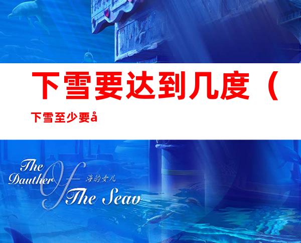 下雪要达到几度(下雪至少要几度)