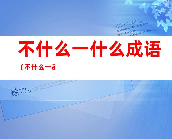 不什么一什么成语(不什么一什么成语大全)