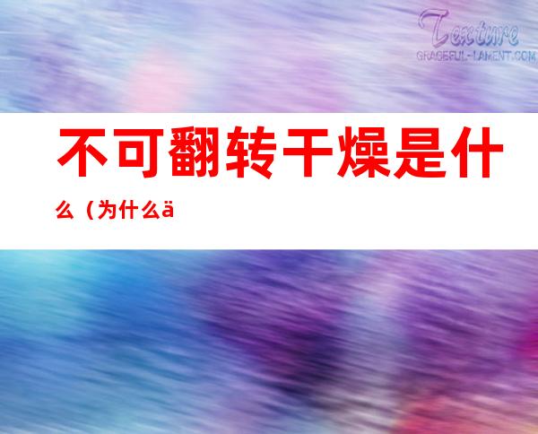 不可翻转干燥是什么(为什么不可翻转干燥)