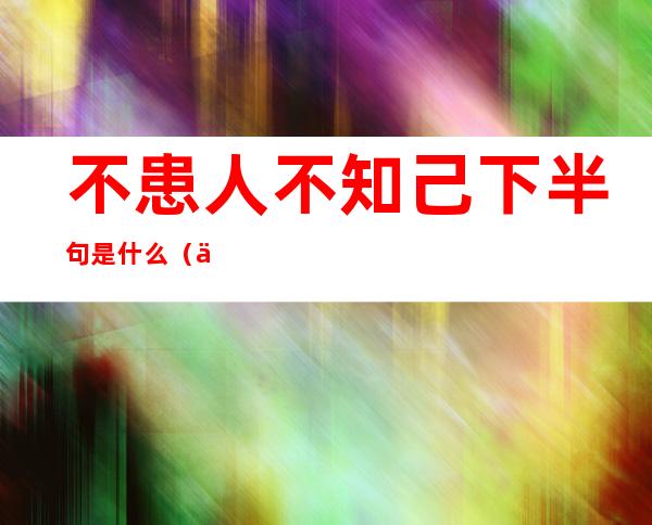 不患人不知己下半句是什么（不患人不知己下半句是什么意思）