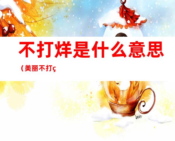 不打烊是什么意思(美丽不打烊是什么意思)