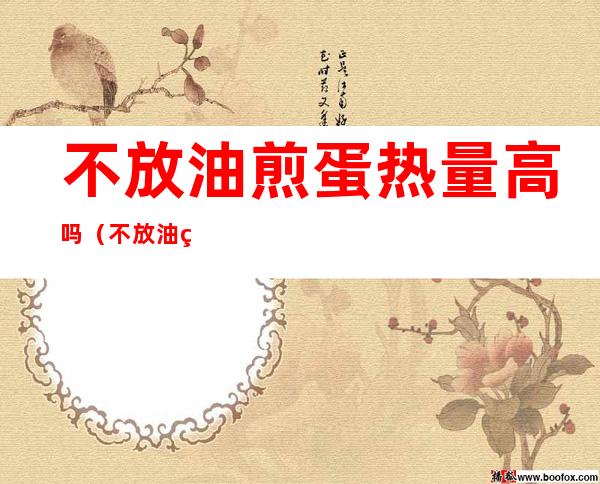 不放油煎蛋热量高吗(不放油煎蛋的热量)