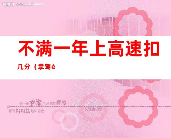 不满一年上高速扣几分(拿驾驶证不满一年上高速扣几分)