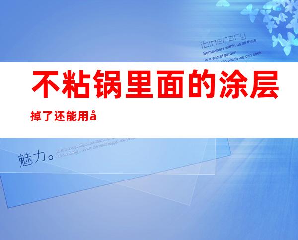 不粘锅里面的涂层掉了还能用吗不粘锅里面的涂层掉了是不...(不粘锅的涂层掉了,还能用吗?)