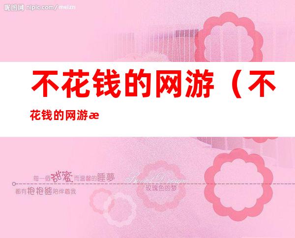 不花钱的网游(不花钱的网游游戏大全)