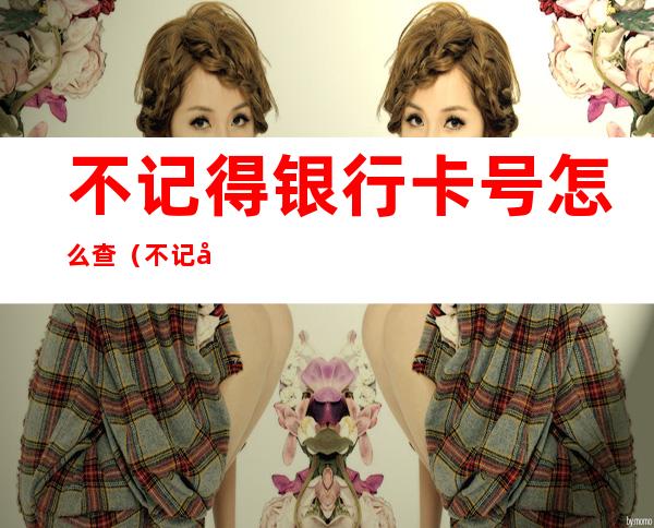 不记得银行卡号怎么查(不记得银行卡号怎么查农业银行)