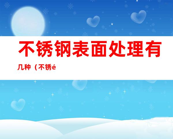 不锈钢表面处理有几种(不锈钢表面处理有几种方式)