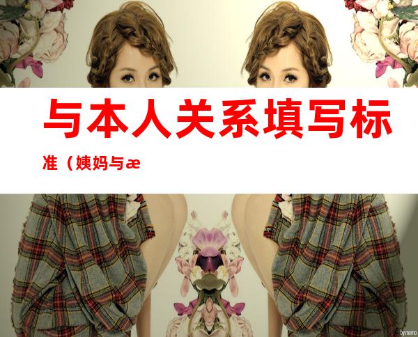 与本人关系填写标准(姨妈与本人关系填写标准)