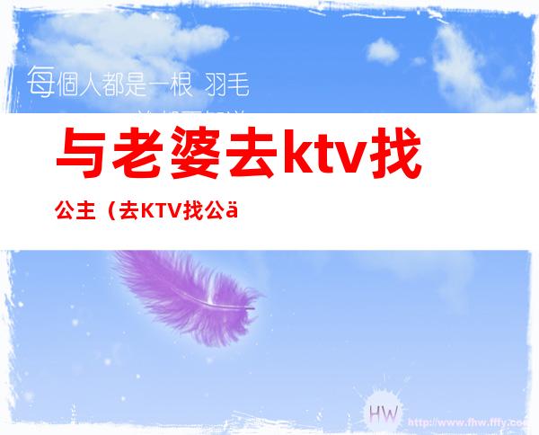 与老婆去ktv找公主(去KTV找公主)