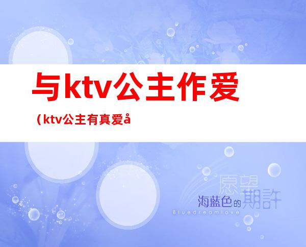 与ktv公主作爱(ktv公主有真爱吗)