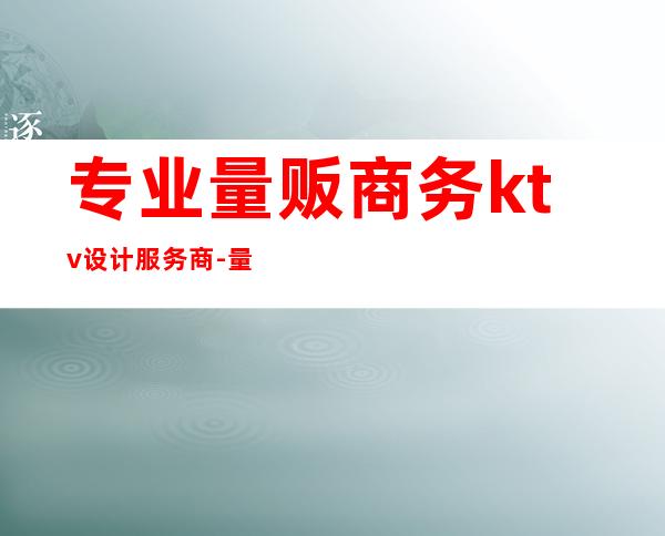 专业量贩商务ktv设计服务商-量贩式ktv加盟费用