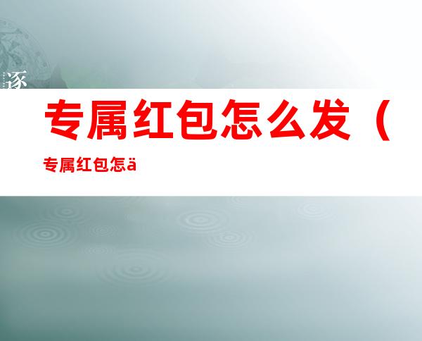 专属红包怎么发(专属红包怎么发给一个人)