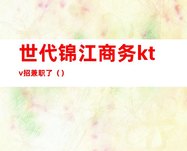 世代锦江商务ktv招兼职了()