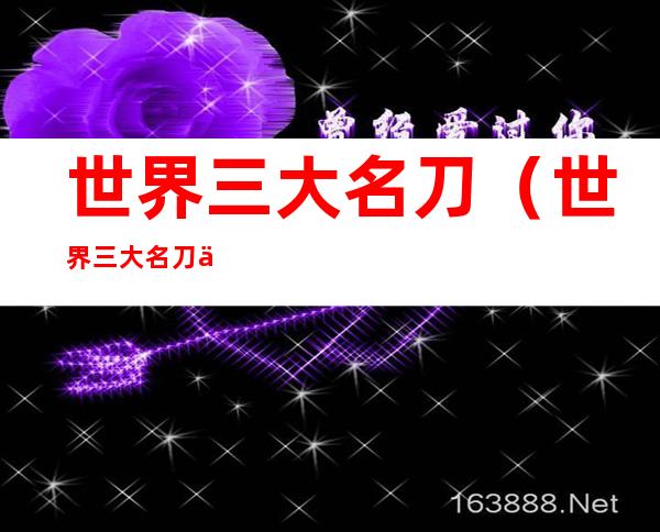 世界三大名刀（世界三大名刀为何没有中国刀）