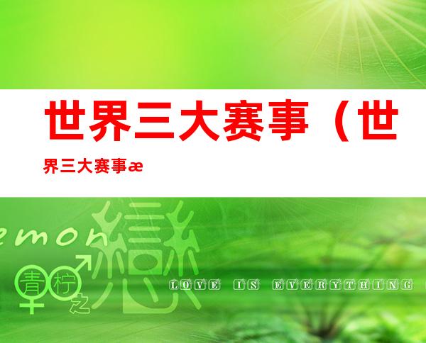 世界三大赛事(世界三大赛事排名)