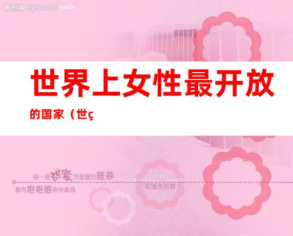 世界上女性最开放的国家（世界上女性最开放的国家关）