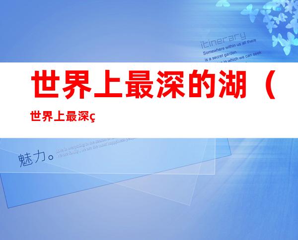 世界上最深的湖(世界上最深的湖是贝加尔湖深度是多少米)