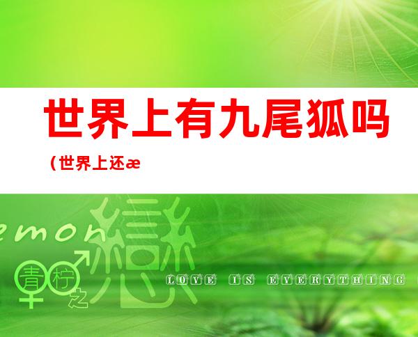 世界上有九尾狐吗(世界上还有九尾狐吗?)