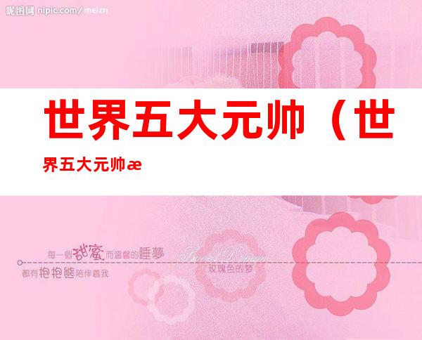 世界五大元帅(世界五大元帅排名名单)