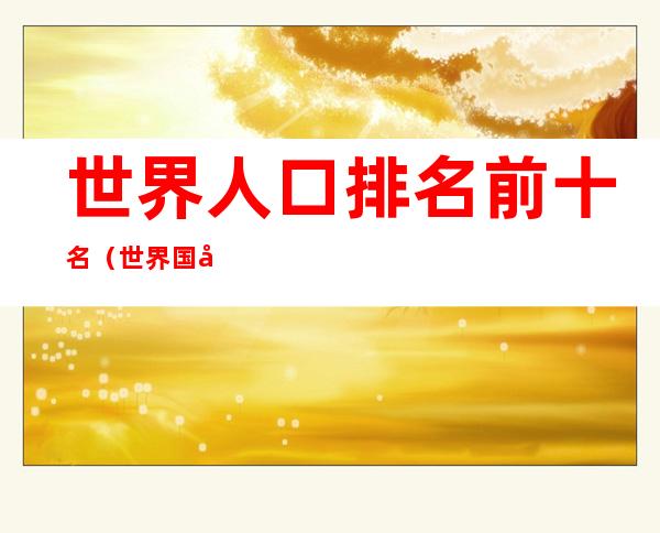 世界人口排名前十名(世界国土排名前十名的国家)