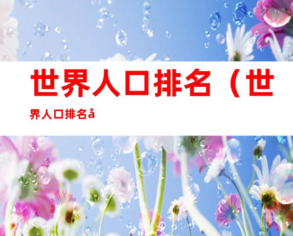 世界人口排名(世界人口排名前50名)