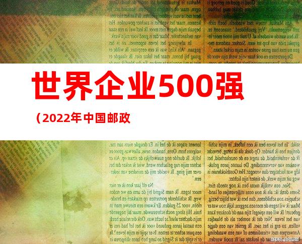 世界企业500强（2022年中国邮政在世界企业500强）