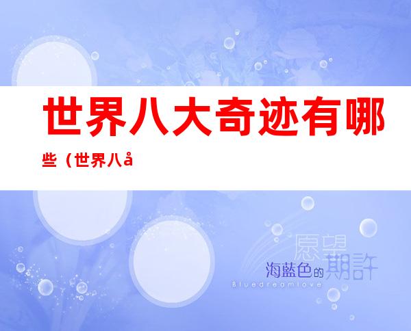 世界八大奇迹有哪些(世界八大奇迹有哪些是中国的)