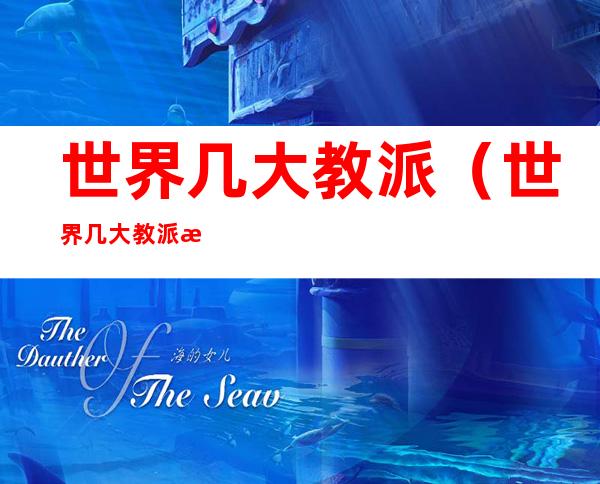 世界几大教派(世界几大教派是谁)