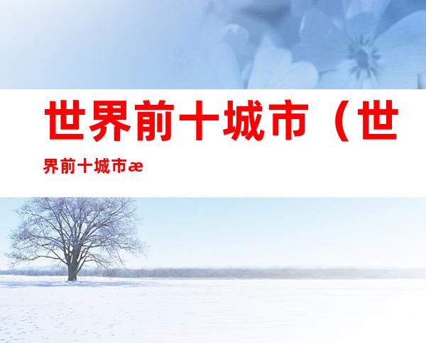 世界前十城市(世界前十城市排名榜)