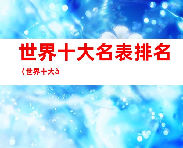 世界十大名表排名（世界十大名表排行榜 前十名）