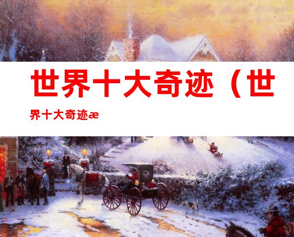世界十大奇迹(世界十大奇迹最新排名)