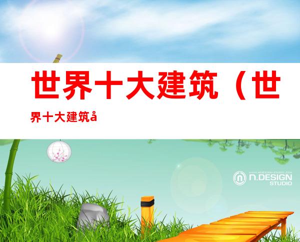 世界十大建筑(世界十大建筑奇迹)