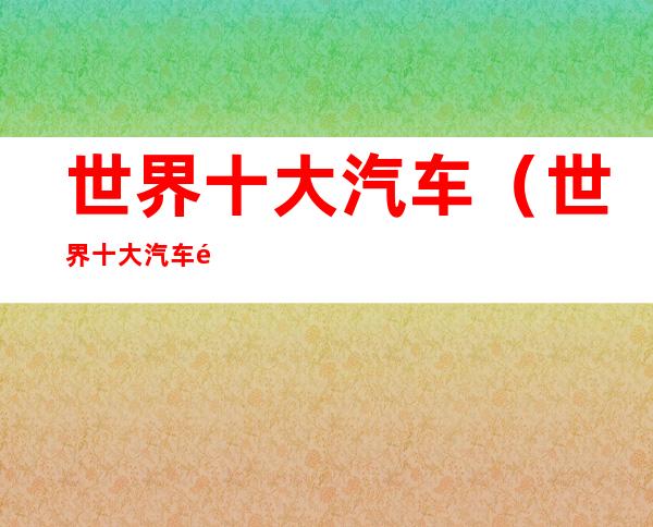 世界十大汽车(世界十大汽车零部件供应商)