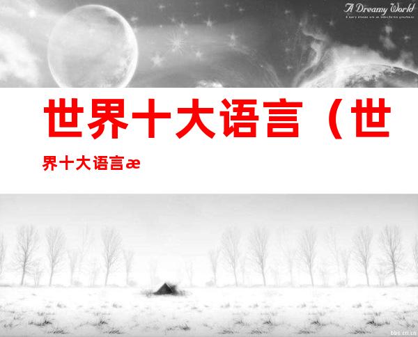 世界十大语言(世界十大语言最新排名)
