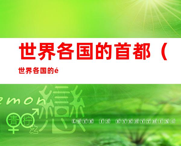 世界各国的首都(世界各国的首都是什么)