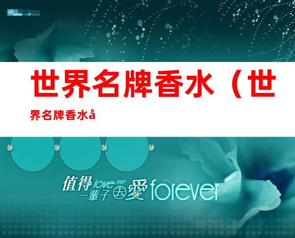 世界名牌香水(世界名牌香水前十名)