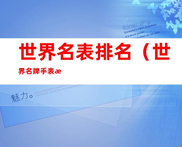世界名表排名(世界名牌手表排名顺序)