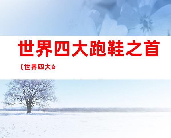 世界四大跑鞋之首（世界四大跑鞋之首 亚瑟士）