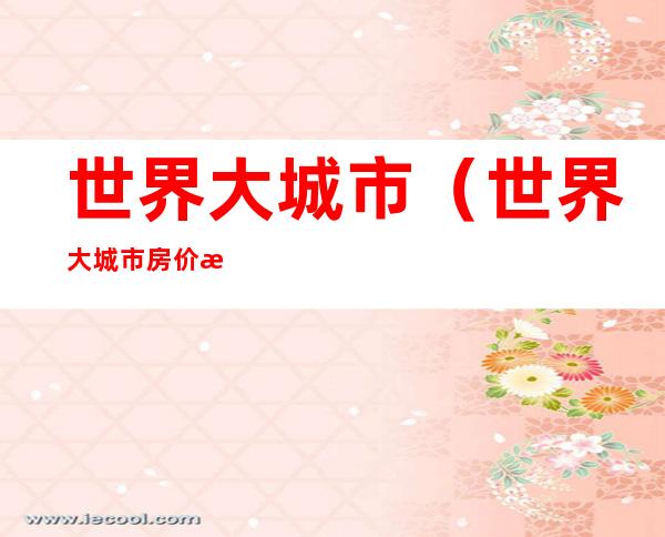 世界大城市(世界大城市房价收入比)