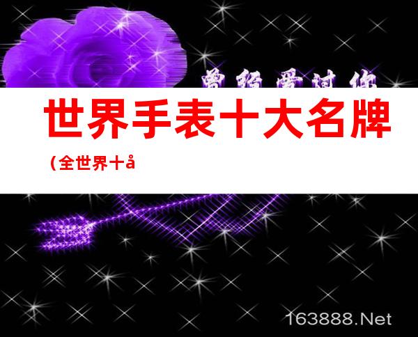 世界手表十大名牌（全世界十大名表排行榜）