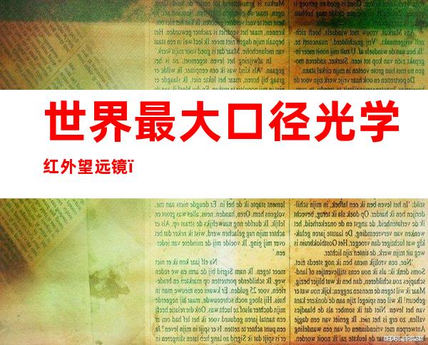 世界最大口径光学红外望远镜(世界最大口径光学红外望远镜fast)