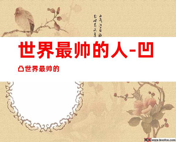 世界最帅的人-凹凸世界最帅的排名