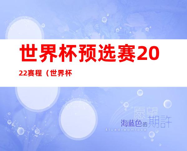 世界杯预选赛2022赛程(世界杯预选赛2022赛程直播)