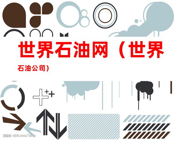 世界石油网(世界 石油公司)